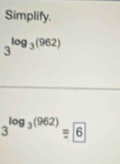 Simplify.
3^(log _3)(962)
3^(log _3)(962)=6