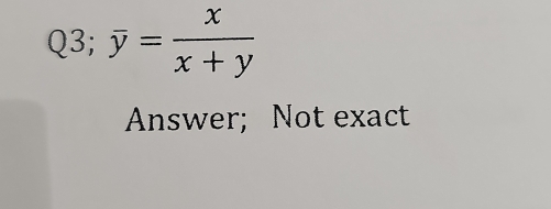 Q3;overline y= x/x+y 
Answer; Not exact