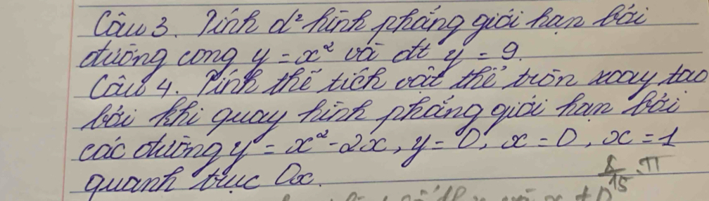 Caw 3. pink R_e hint phcing giòi han bi 
eiong cong y=x^2 vai oft y'=9
Caul 4. Ping the tick oot the trin way tao 
bei thi guay hink phong gioi fan bii 
eac dung y=x^2-2x, y=0, x=1
quant tle Doc.
 8/15 π