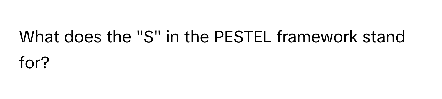 What does the "S" in the PESTEL framework stand for?