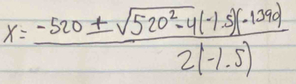 x= (-520± sqrt(520^2-4)(-1.5)-1390)/2(-1.5) 