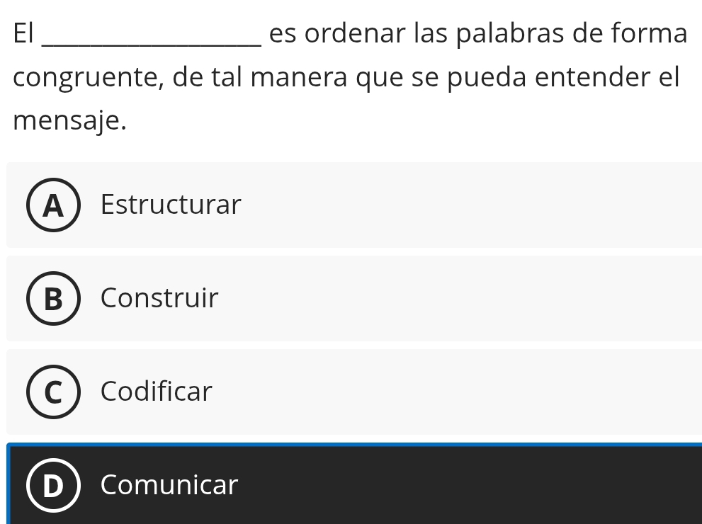 El _es ordenar las palabras de forma
congruente, de tal manera que se pueda entender el
mensaje.
A ) Estructurar
B Construir
Codificar
Comunicar