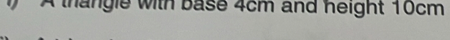A thangle with base 4cm and height 10cm
