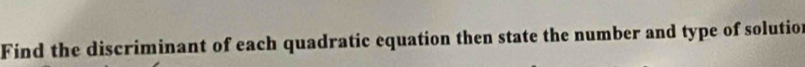 Find the discriminant of each quadratic equation then state the number and type of solution