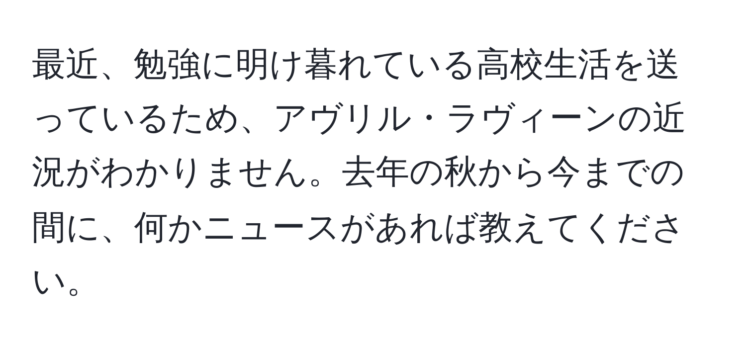 最近、勉強に明け暮れている高校生活を送っているため、アヴリル・ラヴィーンの近況がわかりません。去年の秋から今までの間に、何かニュースがあれば教えてください。