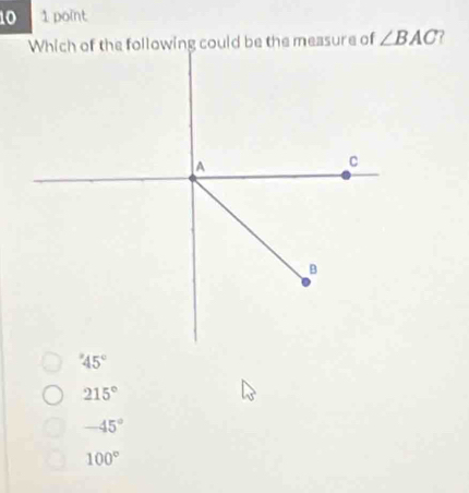 10 1 point
∠ BAC
215°
-45°
100°