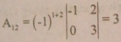 A_12=(-1)^1+2beginvmatrix -1&2 0&3endvmatrix =3