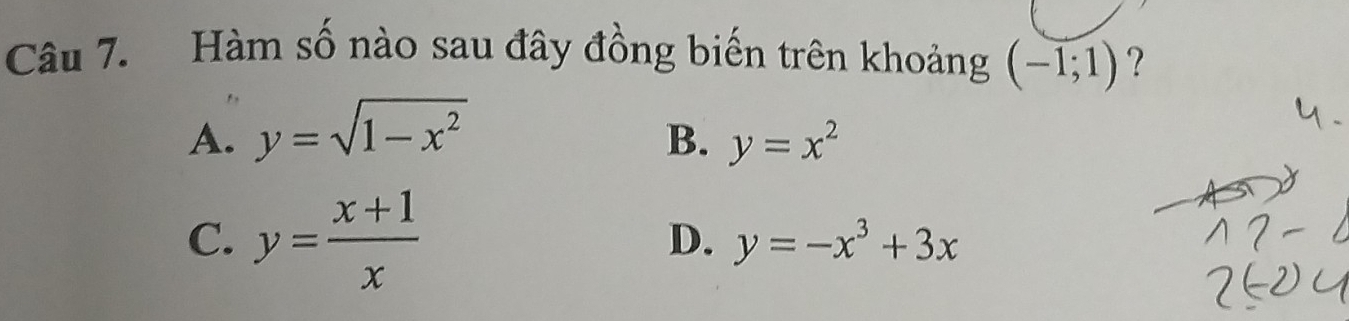 Hàm số nào sau đây đồng biến trên khoảng (-1;1) ?
A. y=sqrt(1-x^2)
B. y=x^2
C. y= (x+1)/x 
D. y=-x^3+3x