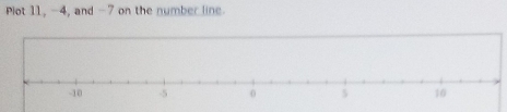 Plot 11, -4, and -7 on the number line.