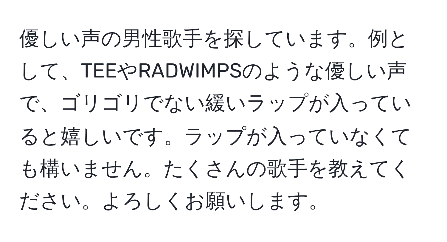 優しい声の男性歌手を探しています。例として、TEEやRADWIMPSのような優しい声で、ゴリゴリでない緩いラップが入っていると嬉しいです。ラップが入っていなくても構いません。たくさんの歌手を教えてください。よろしくお願いします。