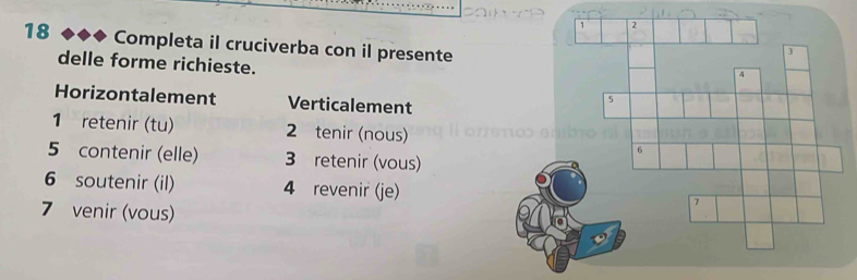 Completa il cruciverba con il presente 
delle forme richieste. 
Horizontalement Verticalement 
1 retenir (tu) 2 tenir (nous)
5 contenir (elle) 3 retenir (vous) 
6 soutenir (il) 4 revenir (je)
7 venir (vous)