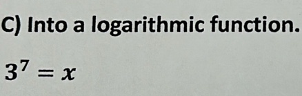 Into a logarithmic function.
3^7=x