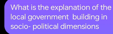 What is the explanation of the 
local government building in 
socio- political dimensions