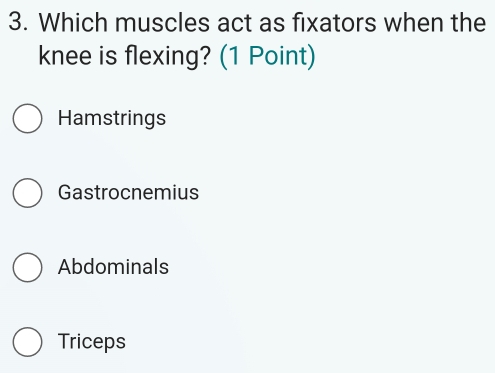 Which muscles act as fixators when the
knee is flexing? (1 Point)
Hamstrings
Gastrocnemius
Abdominals
Triceps