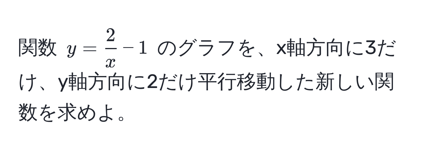 関数 $y =  2/x  - 1$ のグラフを、x軸方向に3だけ、y軸方向に2だけ平行移動した新しい関数を求めよ。