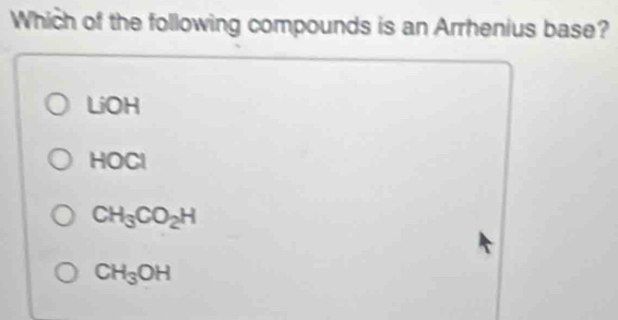 Which of the following compounds is an Arrhenius base?
LiOH
HOCl
CH_3CO_2H
CH_3OH