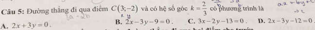 Đường thắng đi qua điểm C(3;-2) và có hệ số góc k= 2/3  có phương trình là
R
B. 2x-3y-9=0. C. 3x-2y-13=0. D.
A. 2x+3y=0. 2x-3y-12=0