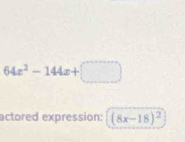 64x^2-144x+□
actored expression: (8x-18)^2