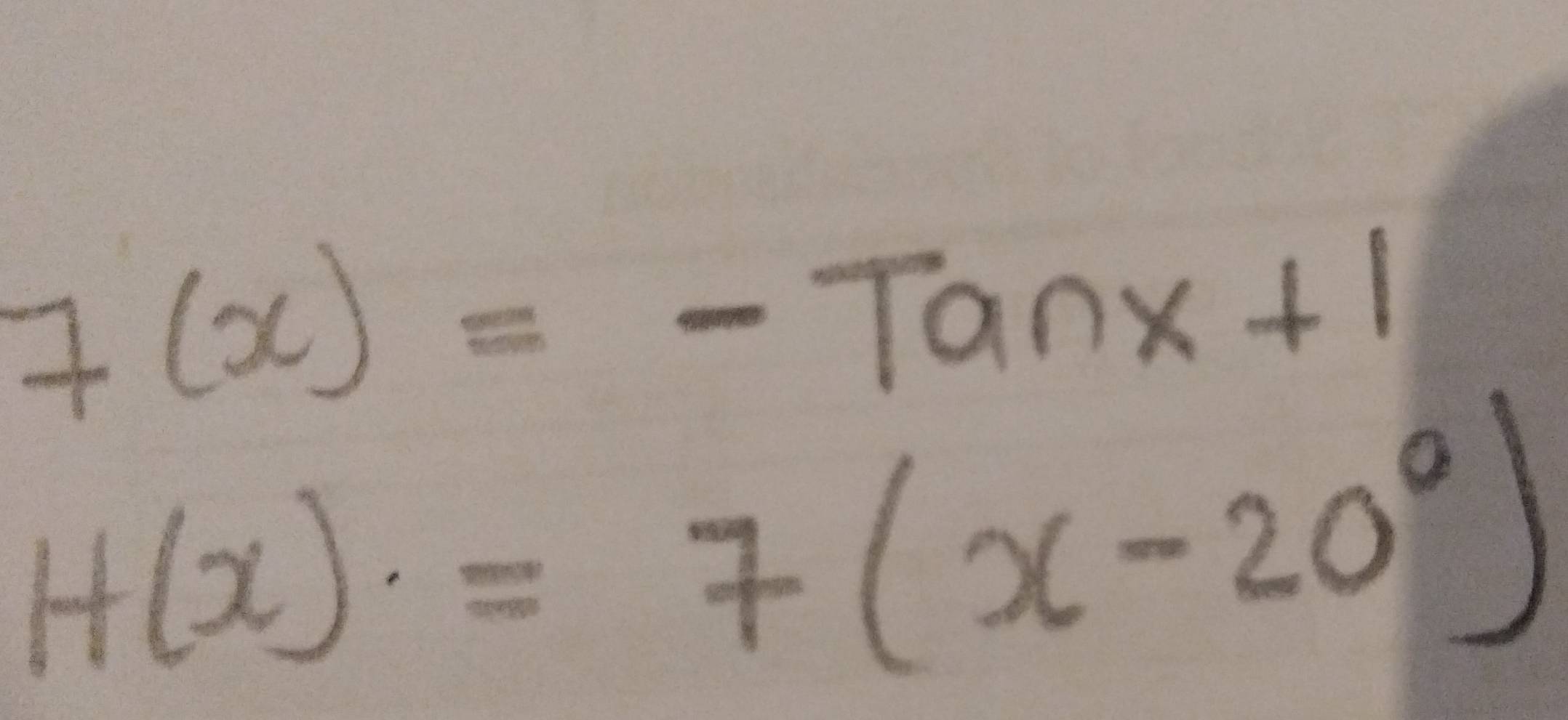 7(x)=-Tanx+1
H(x)=7(x-20°)