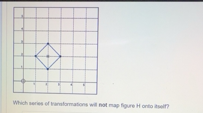 Solved: Which series of transformations will not map figure H onto ...