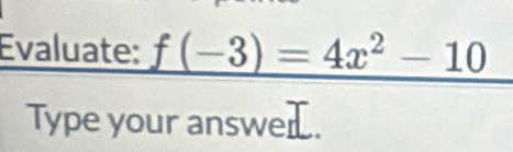 Evaluate: f(-3)=4x^2-10
Type your answe.