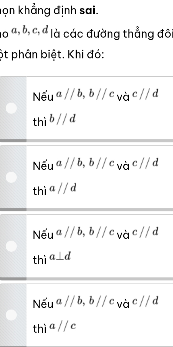 họn khẳng định sai.
10 º a, b, c, d là các đường thẳng đôi
ột phân biệt. Khi đó:
Nếu a / / b , bparallel c h/ . và c / / d
thì b / / d
Nếu aparallel b, bparallel c và c//c L
thì a //d
Nếu aparallel b, bparallel c và c//d
thì a⊥ d
Nếu aparallel b, bparallel c và c 11 d
thì a//c