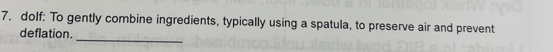 dolf: To gently combine ingredients, typically using a spatula, to preserve air and prevent 
_ 
deflation.