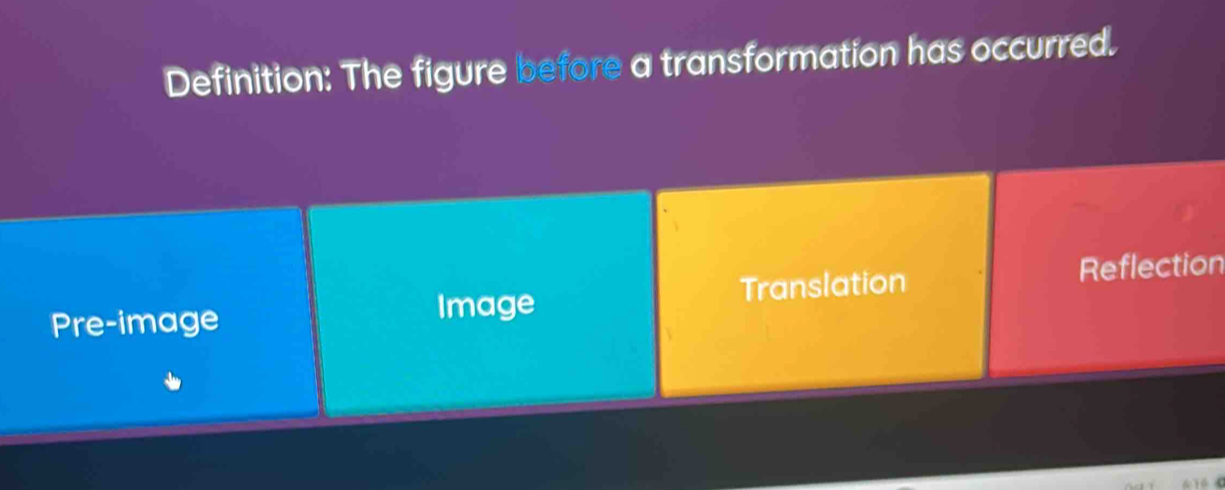 Definition: The figure before a transformation has occurred.
Pre-image Translation Reflection
Image