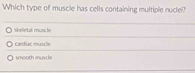 Which type of muscle has cells containing multiple nuclei?
skeletal muscle
cardiac muscle
smooth muscle