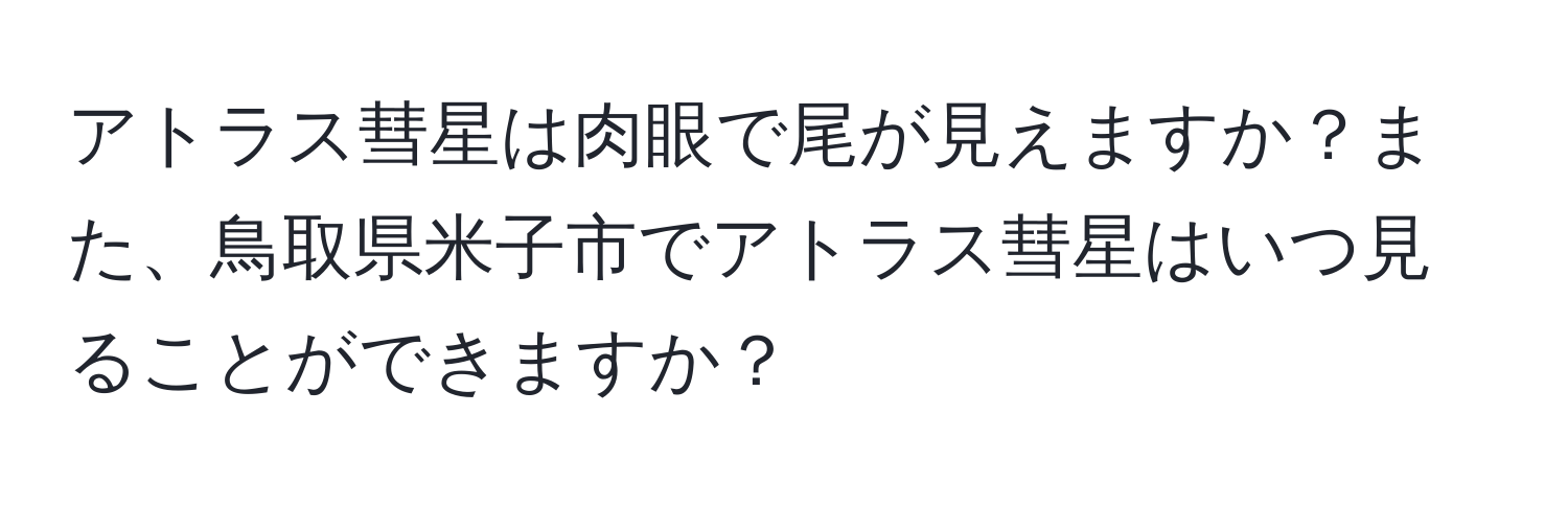 アトラス彗星は肉眼で尾が見えますか？また、鳥取県米子市でアトラス彗星はいつ見ることができますか？