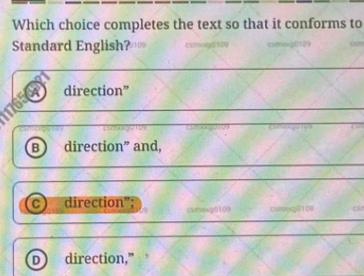 Which choice completes the text so that it conforms to
Standard English?
a direction”
B direction” and,
C direction”;
direction,”