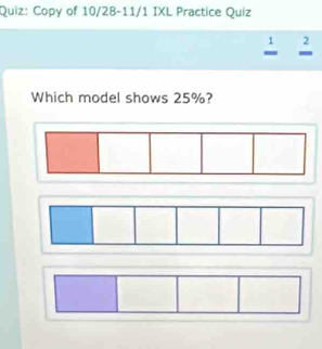 Copy of 10/28-11/1 IXL Practice Quiz
frac 1frac 2
Which model shows 25%?