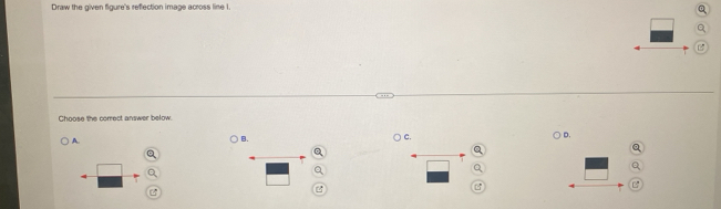 Draw the given figure's reflection image across line I. 
Choose the correct answer below. 
A. 
B. C. D.