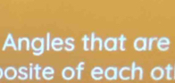 Angles that are 
osite of each ot