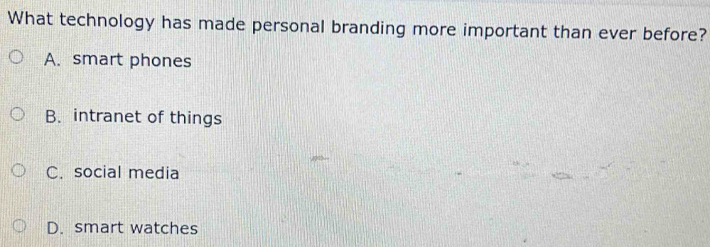 What technology has made personal branding more important than ever before?
A. smart phones
B. intranet of things
C. social media
D. smart watches