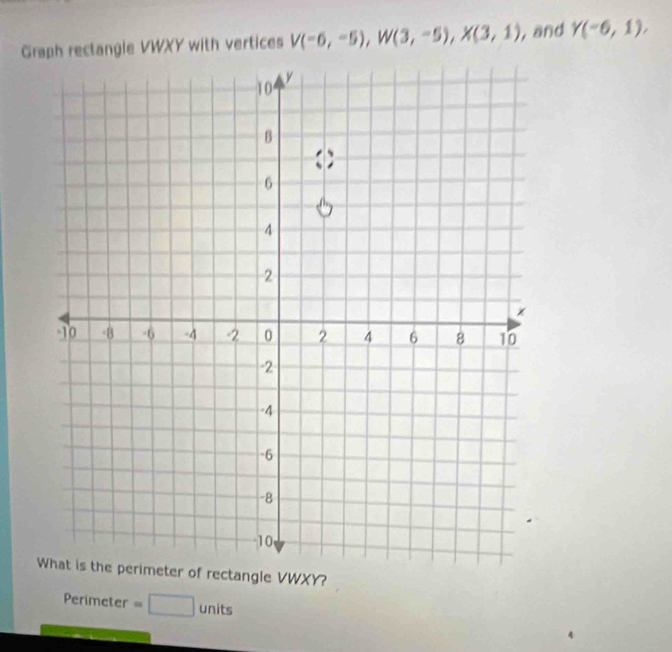 Graph rectangle VWXY with vertices V(-6,-5), W(3,-5), X(3,1) , and Y(-6,1), 
meter of rectangle VWXY? 
Perimeter =□ units