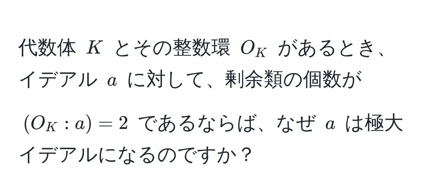 代数体 $K$ とその整数環 $O_K$ があるとき、イデアル $a$ に対して、剰余類の個数が $(O_K : a) = 2$ であるならば、なぜ $a$ は極大イデアルになるのですか？