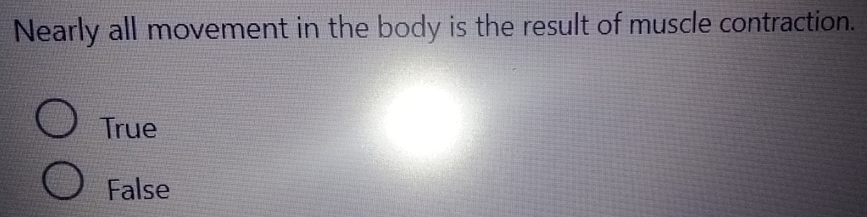 Nearly all movement in the body is the result of muscle contraction.
True
False