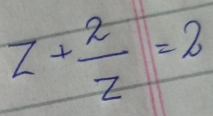 z+ 2/z =2