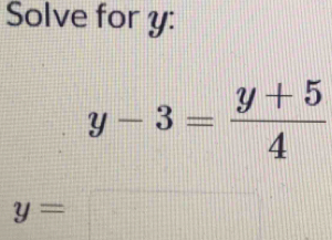 Solve for y :
y-3= (y+5)/4 
y=□