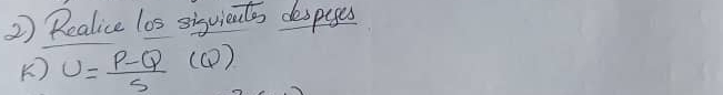 2 ) Realice los siguieatos despages 
K) U= (P-Q)/S (Q)