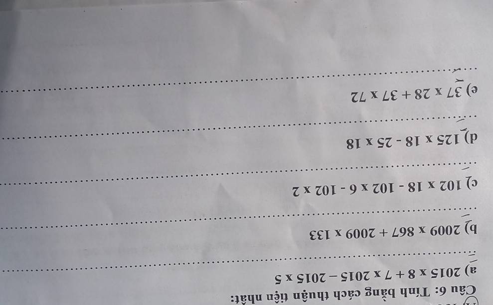 Tính bằng cách thuận tiện nhất: 
a)_ 2015* 8+7* 2015-2015* 5
_b) 2009* 867+2009* 133
c)_ 102* 18-102* 6-102* 2
d)_ 125* 18-25* 18
e) 37* 28+37* 72 _ 
_