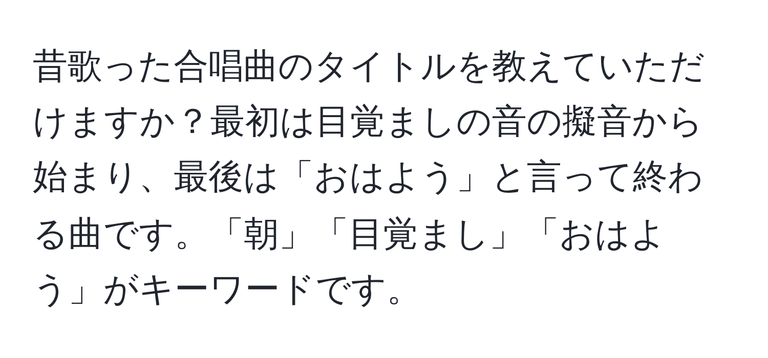 昔歌った合唱曲のタイトルを教えていただけますか？最初は目覚ましの音の擬音から始まり、最後は「おはよう」と言って終わる曲です。「朝」「目覚まし」「おはよう」がキーワードです。