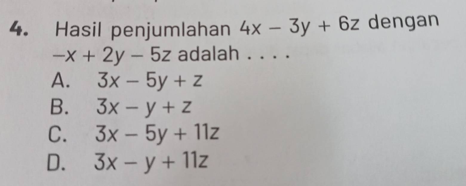 Hasil penjumlahan 4x-3y+6z dengan
-x+2y-5z adalah . . . .
A. 3x-5y+z
B. 3x-y+z
C. 3x-5y+11z
D. 3x-y+11z