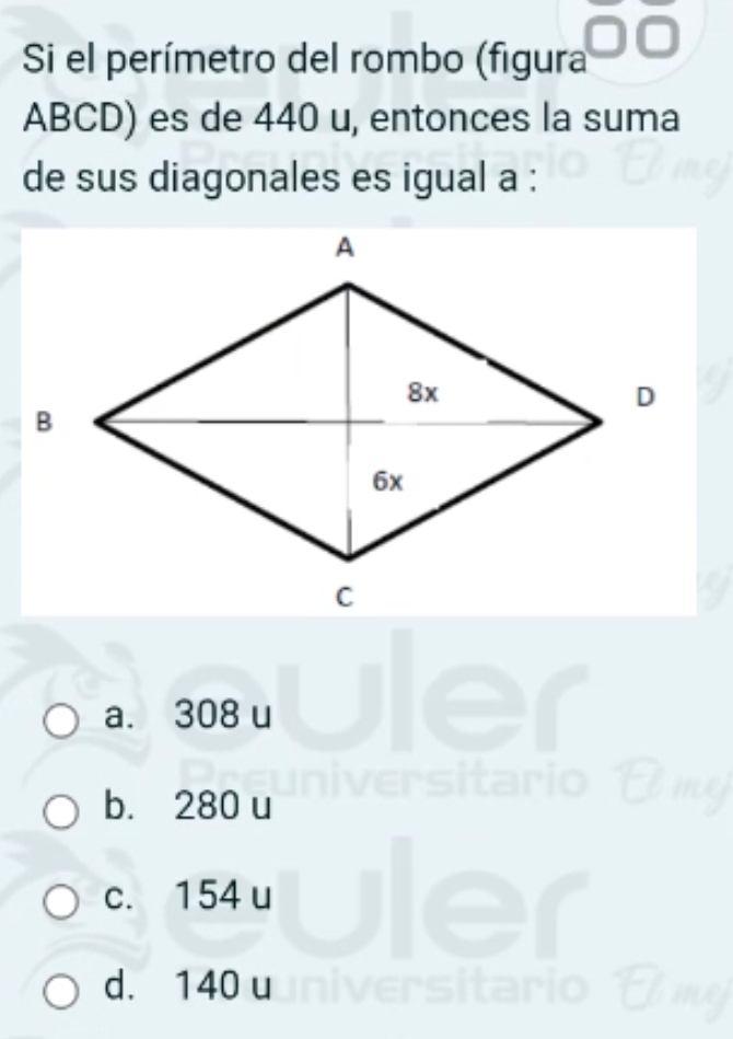 Si el perímetro del rombo (figura
ABCD) es de 440 u, entonces la suma
de sus diagonales es igual a :
a. 308 u
b. 280 u
c. 154 u
d. 140 u