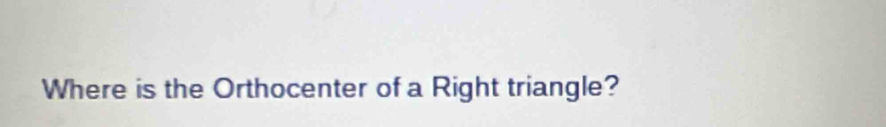 Where is the Orthocenter of a Right triangle?