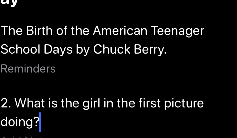 The Birth of the American Teenager 
School Days by Chuck Berry. 
Reminders 
2. What is the girl in the first picture 
doing?