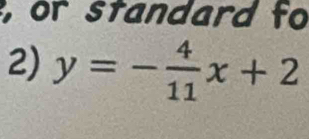 or standard fo 
2) y=- 4/11 x+2