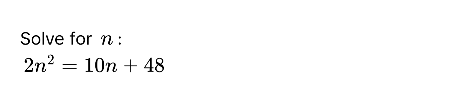 Solve for $n$ :
$2n^2 = 10n + 48$