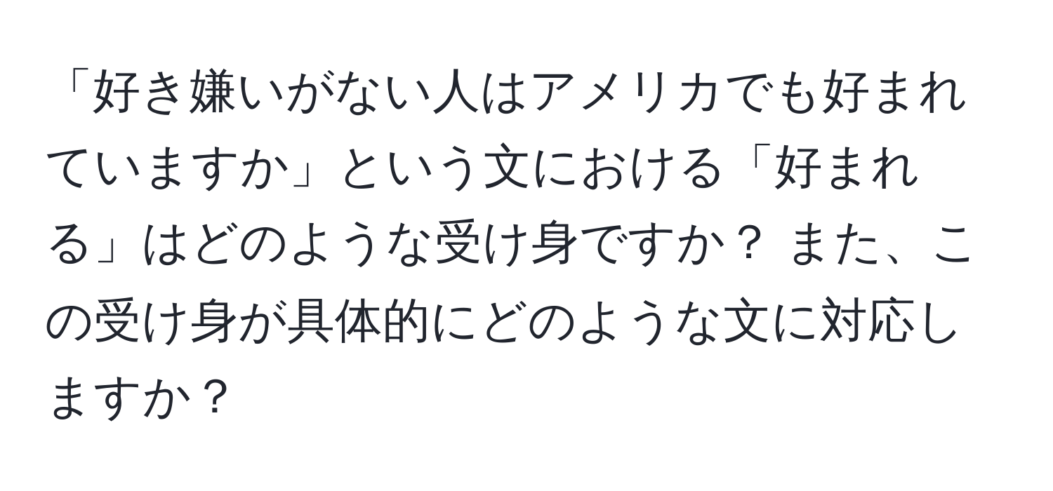 「好き嫌いがない人はアメリカでも好まれていますか」という文における「好まれる」はどのような受け身ですか？ また、この受け身が具体的にどのような文に対応しますか？